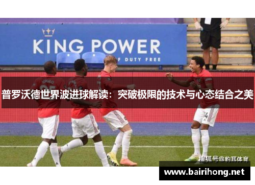 普罗沃德世界波进球解读：突破极限的技术与心态结合之美
